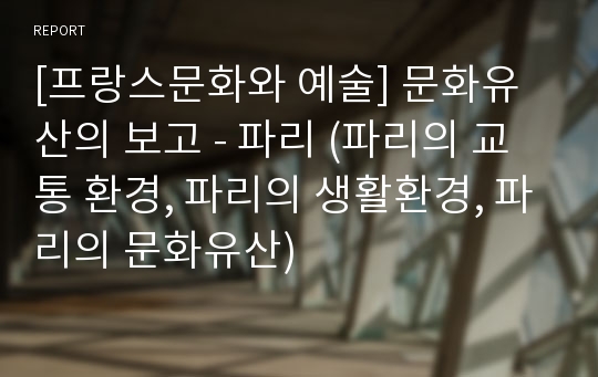 [프랑스문화와 예술] 문화유산의 보고 - 파리 (파리의 교통 환경, 파리의 생활환경, 파리의 문화유산)