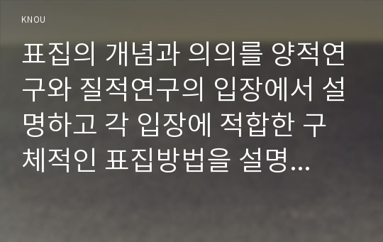 표집의 개념과 의의를 양적연구와 질적연구의 입장에서 설명하고 각 입장에 적합한 구체적인 표집방법을 설명하시오.