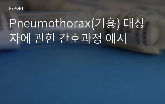 Pneumothorax(기흉) 대상자에 관한 간호과정 예시