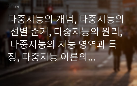 다중지능의 개념, 다중지능의 선별 준거, 다중지능의 원리, 다중지능의 지능 영역과 특징, 다중지능 이론의 핵심, 개인의견