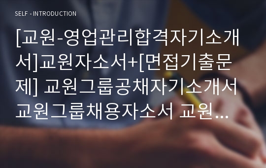 [교원-영업관리합격자기소개서]교원자소서+[면접기출문제] 교원그룹공채자기소개서 교원그룹채용자소서 교원자기소개서 교원자소서항목