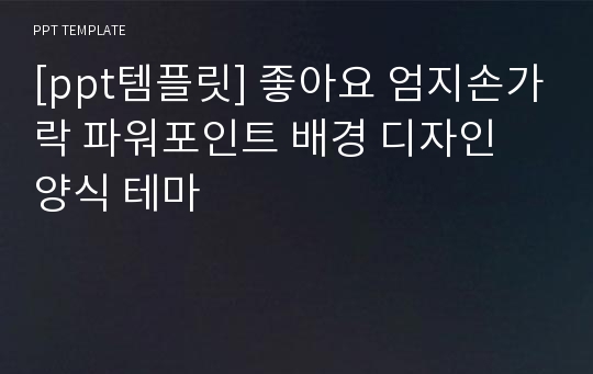 [ppt템플릿] 좋아요 엄지손가락 파워포인트 배경 디자인 양식 테마