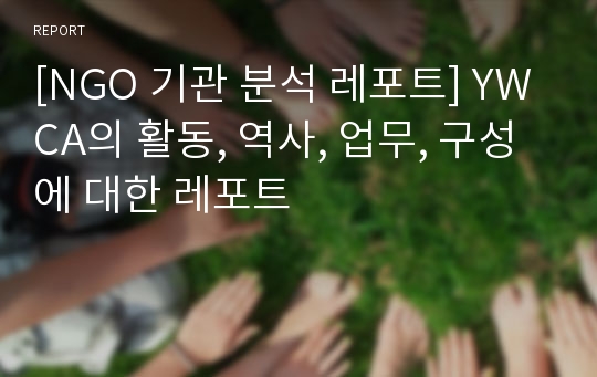 [NGO 기관 분석 레포트] YWCA의 활동, 역사, 업무, 구성에 대한 레포트