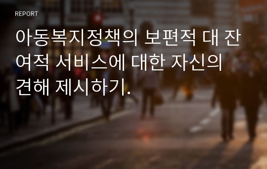 아동복지정책의 보편적 대 잔여적 서비스에 대한 자신의 견해 제시하기.