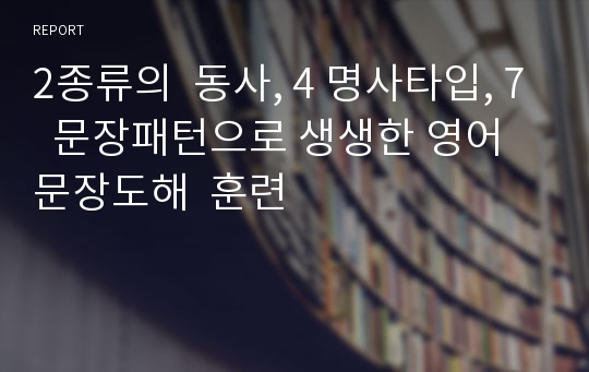 2종류의  동사, 4 명사타입, 7  문장패턴으로 생생한 영어 문장도해  훈련