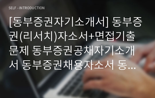 [동부증권자기소개서] 동부증권(리서치)자소서+면접기출문제 동부증권공채자기소개서 동부증권채용자소서 동부증권합격자기소개서 동부증권자소서항목