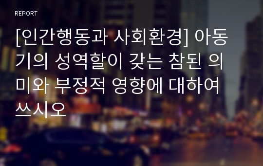 [인간행동과 사회환경] 아동기의 성역할이 갖는 참된 의미와 부정적 영향에 대하여 쓰시오