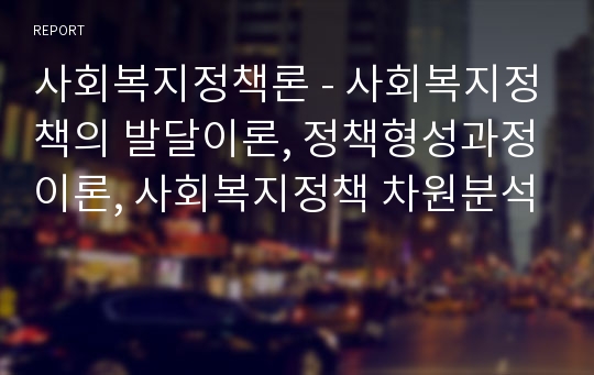 사회복지정책론 - 사회복지정책의 발달이론, 정책형성과정이론, 사회복지정책 차원분석