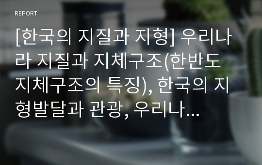 [한국의 지질과 지형] 우리나라 지질과 지체구조(한반도 지체구조의 특징), 한국의 지형발달과 관광, 우리나라 해류와 수온