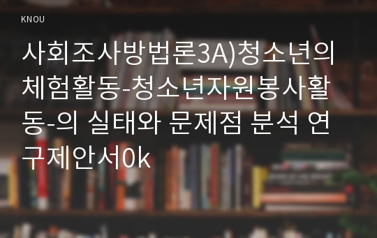 사회조사방법론3A)청소년의 체험활동-청소년자원봉사활동-의 실태와 문제점 분석 연구제안서0k