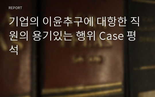 기업의 이윤추구에 대항한 직원의 용기있는 행위 Case 평석