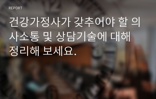 건강가정사가 갖추어야 할 의사소통 및 상담기술에 대해 정리해 보세요.