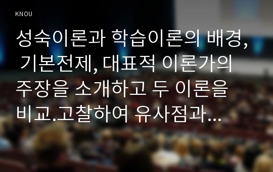 성숙이론과 학습이론의 배경, 기본전제, 대표적 이론가의 주장을 소개하고 두 이론을 비교.고찰하여 유사점과 차이점을 논하시오.