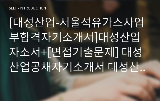 [대성산업-서울석유가스사업부합격자기소개서]대성산업자소서+[면접기출문제] 대성산업공채자기소개서 대성산업채용자소서 대성산업자기소개서 대성산업자소서항목