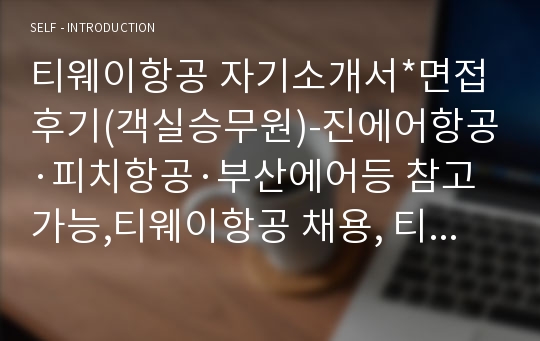 티웨이항공 자기소개서*면접후기(객실승무원)-진에어항공·피치항공·부산에어등 참고가능,티웨이항공 채용, 티웨이항공 자소서 항목, 티웨이항공자기소개서, 티웨이항공 지원동기 입사후포부, 티웨이항공 객실승무원자소서, 티웨이항공승무원자소서, 티웨이항공 자소서, 티웨이항공 연봉, 승무원자기소개서샘플, 티웨이항공 객실승무원 자소서,이스타항공,에어아시아,제주항공 자소서