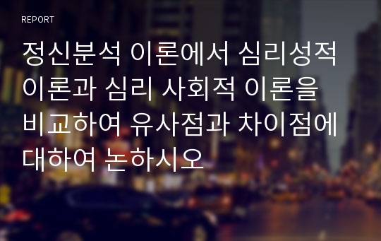 정신분석 이론에서 심리성적 이론과 심리 사회적 이론을 비교하여 유사점과 차이점에 대하여 논하시오