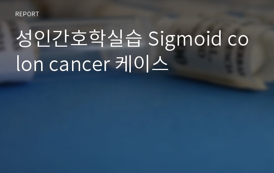 성인간호학실습 Sigmoid colon cancer 케이스