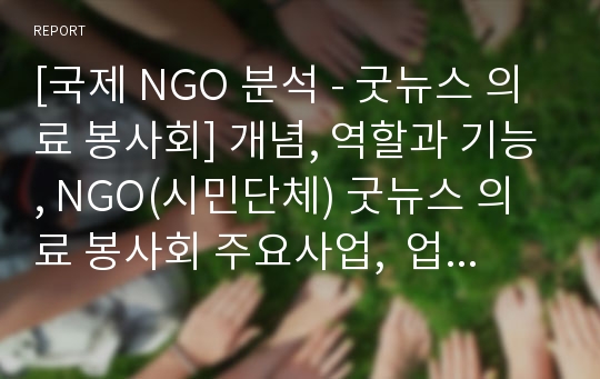 [국제 NGO 분석 - 굿뉴스 의료 봉사회] 개념, 역할과 기능, NGO(시민단체) 굿뉴스 의료 봉사회 주요사업,  업무, NGO(시민단체) 굿뉴스 의료 봉사회 전망, 결론 등등