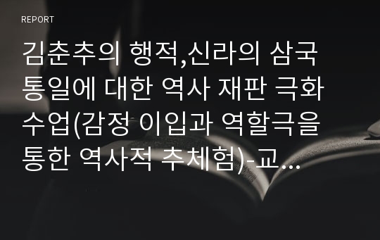 김춘추의 행적,신라의 삼국 통일에 대한 역사 재판 극화 수업(감정 이입과 역할극을 통한 역사적 추체험)-교수학습지도안, 모둠별 활동지 및 역사 재판 극화 수업 모의 대본, 형성평가