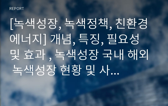 [녹색성장, 녹색정책, 친환경에너지] 개념, 특징, 필요성 및 효과 , 녹색성장 국내 해외 녹색성장 현황 및 사례  저탄소 녹색성장 문제점 분석 및 전망