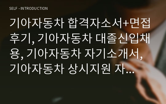 기아자동차 합격자소서+면접후기, 기아자동차 대졸신입채용, 기아자동차 자기소개서, 기아자동차 상시지원 자소서, 기아 자소서 항목, 기아자동차 자소서 항목, 기아자동차인턴자소서 첨삭