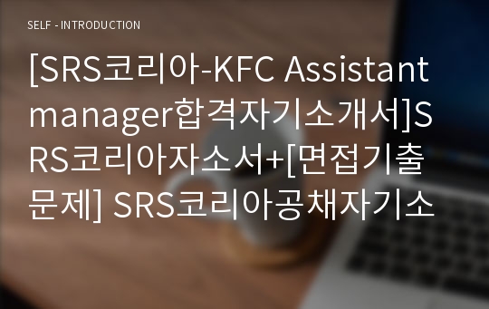 [SRS코리아-KFC Assistantmanager합격자기소개서]SRS코리아자소서+[면접기출문제] SRS코리아공채자기소개서 KFC매니저자기소개서 KFC매니저자소서