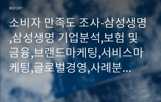 소비자 만족도 조사-삼성생명,삼성생명 기업분석,보험 및 금융,브랜드마케팅,서비스마케팅,글로벌경영,사례분석,swot,stp,4p