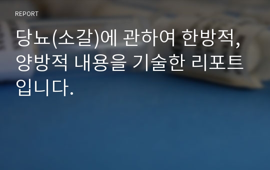 당뇨(소갈)에 관하여 한방적, 양방적 내용을 기술한 리포트입니다.