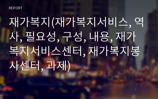 재가복지(재가복지서비스, 역사, 필요성, 구성, 내용, 재가복지서비스센터, 재가복지봉사센터, 과제)