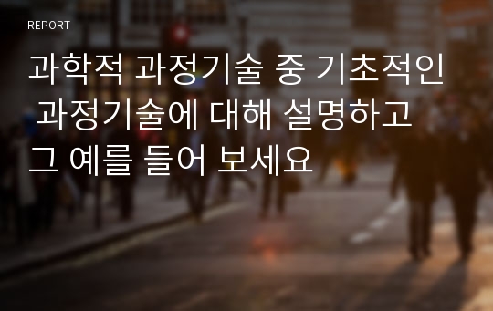 과학적 과정기술 중 기초적인 과정기술에 대해 설명하고 그 예를 들어 보세요