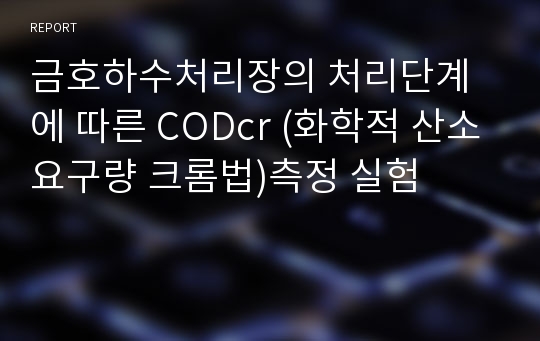 금호하수처리장의 처리단계에 따른 CODcr (화학적 산소요구량 크롬법)측정 실험