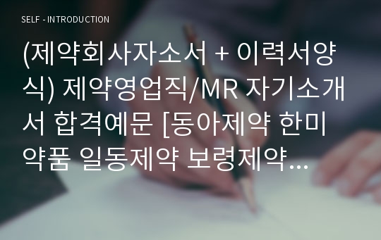 (제약회사자소서 + 이력서양식) 제약영업직/MR 자기소개서 합격예문 [동아제약 한미약품 일동제약 보령제약 대웅제약 삼아제약 종근당 공통지원 자소서 자기소개서샘플]