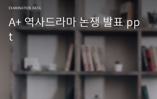 A+ 역사드라마 논쟁 발표 ppt