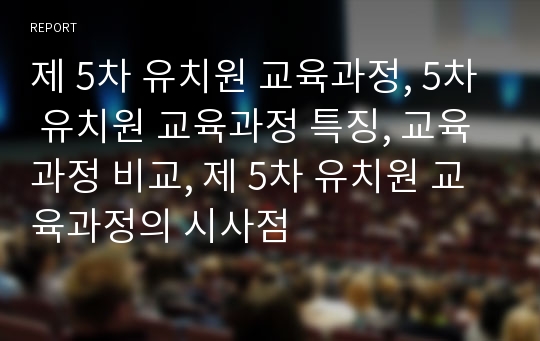 제 5차 유치원 교육과정, 5차 유치원 교육과정 특징, 교육과정 비교, 제 5차 유치원 교육과정의 시사점