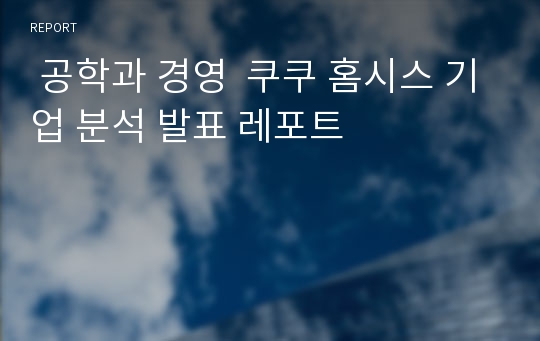  공학과 경영  쿠쿠 홈시스 기업 분석 발표 레포트