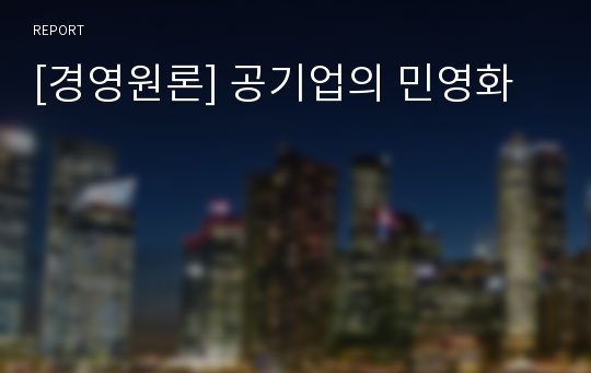 [경영원론] 공기업의 민영화