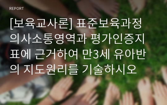 [보육교사론] 표준보육과정 의사소통영역과 평가인증지표에 근거하여 만3세 유아반의 지도원리를 기술하시오