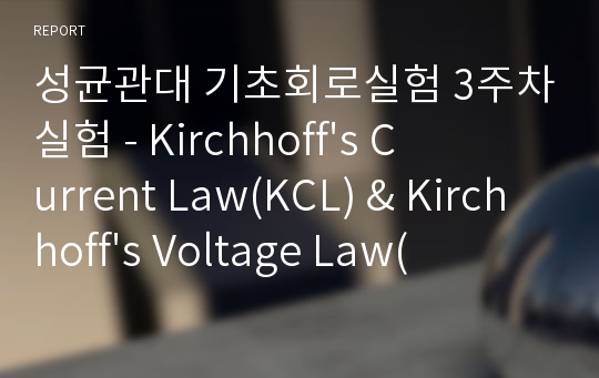 성균관대 기초회로실험 3주차실험 - Kirchhoff&#039;s Current Law(KCL) &amp; Kirchhoff&#039;s Voltage Law(KVL)