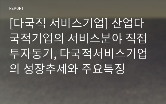 [다국적 서비스기업] 산업다국적기업의 서비스분야 직접투자동기, 다국적서비스기업의 성장추세와 주요특징