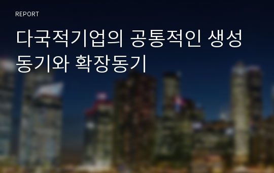 다국적기업의 공통적인 생성동기와 확장동기