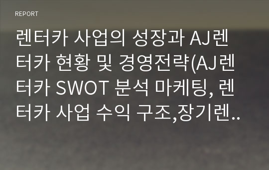 렌터카 사업의 성장과 AJ렌터카 현황 및 경영전략(AJ렌터카 SWOT 분석 마케팅, 렌터카 사업 수익 구조,장기렌터카,리스,할부,직접구매,KT금호렌터카,해외의 랜터카 시장)