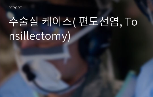 수술실 케이스( 편도선염, Tonsillectomy)