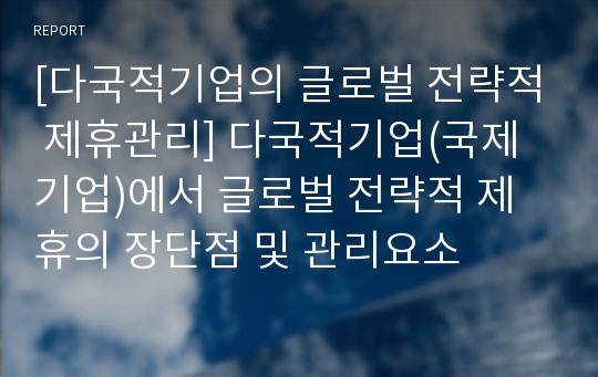 [다국적기업의 글로벌 전략적 제휴관리] 다국적기업(국제기업)에서 글로벌 전략적 제휴의 장단점 및 관리요소