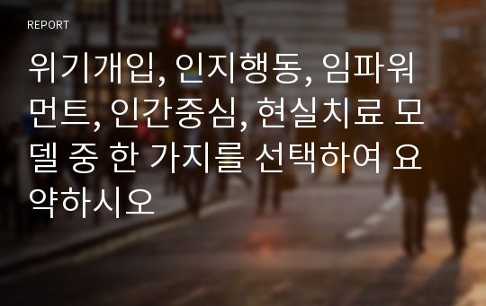 위기개입, 인지행동, 임파워먼트, 인간중심, 현실치료 모델 중 한 가지를 선택하여 요약하시오