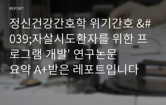 정신건강간호학 위기간호 &#039;자살시도환자를 위한 프로그램 개발&#039; 연구논문요약 A+받은 레포트입니다