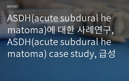 ASDH(acute subdural hematoma)에 대한 사례연구, ASDH(acute subdural hematoma) case study, 급성 경막하 혈종, SDH,