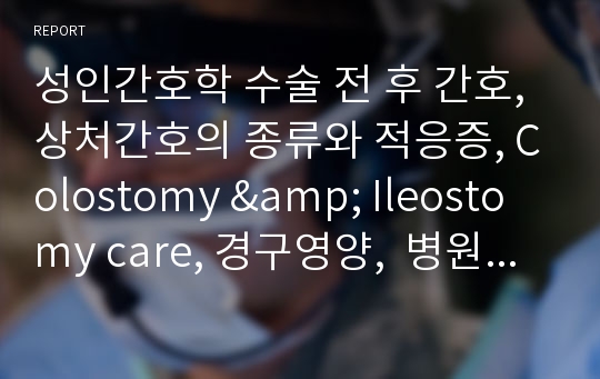 성인간호학 수술 전 후 간호, 상처간호의 종류와 적응증, Colostomy &amp; Ileostomy care, 경구영양,  병원 검사 종류