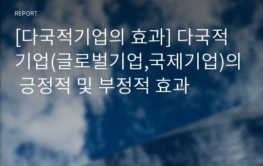 [다국적기업의 효과] 다국적기업(글로벌기업,국제기업)의 긍정적 및 부정적 효과