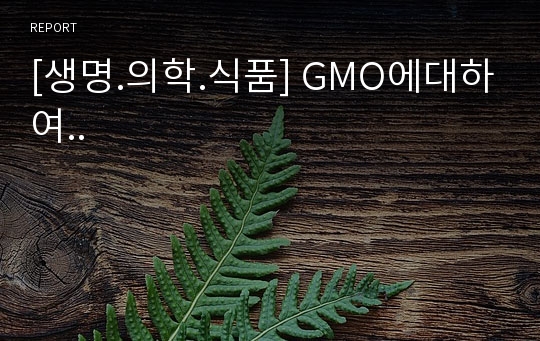 [생명.의학.식품] GMO에대하여..