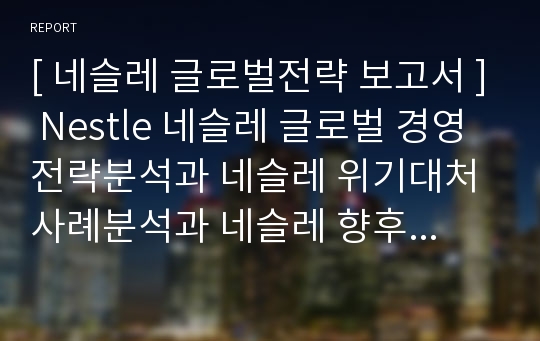 [ 네슬레 글로벌전략 보고서 ] Nestle 네슬레 글로벌 경영전략분석과 네슬레 위기대처사례분석과 네슬레 향후전망분석